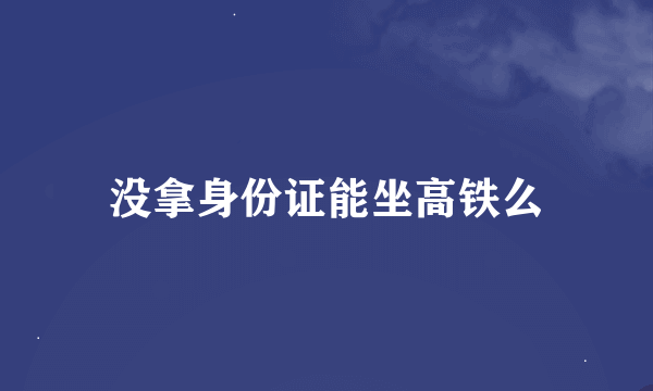 没拿身份证能坐高铁么