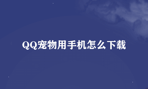 QQ宠物用手机怎么下载