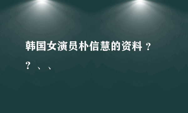 韩国女演员朴信慧的资料 ？？、、