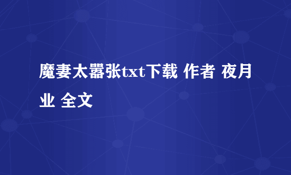 魔妻太嚣张txt下载 作者 夜月业 全文