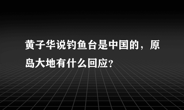 黄子华说钓鱼台是中国的，原岛大地有什么回应？