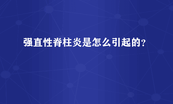 强直性脊柱炎是怎么引起的？