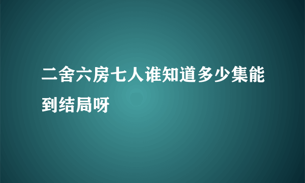 二舍六房七人谁知道多少集能到结局呀