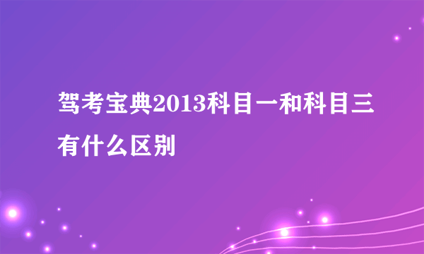 驾考宝典2013科目一和科目三有什么区别