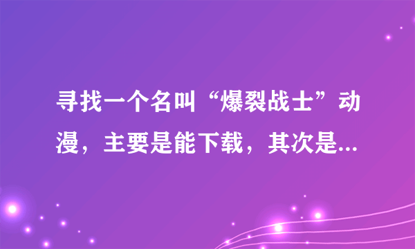 寻找一个名叫“爆裂战士”动漫，主要是能下载，其次是粤语或国语