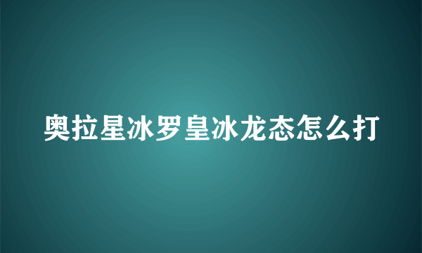 奥拉星冰罗皇冰龙态怎么打