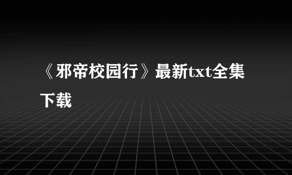 《邪帝校园行》最新txt全集下载