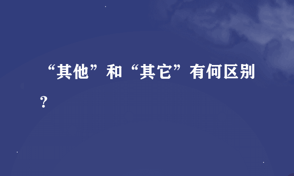 “其他”和“其它”有何区别？