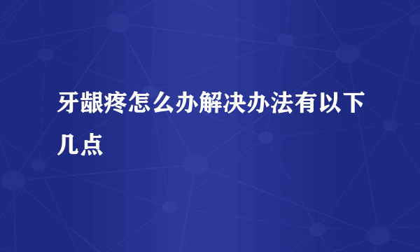 牙龈疼怎么办解决办法有以下几点