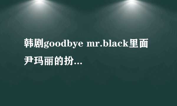 韩剧goodbye mr.black里面尹玛丽的扮演者是谁