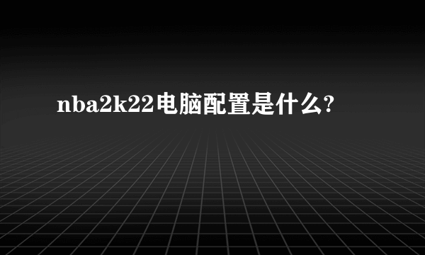 nba2k22电脑配置是什么?