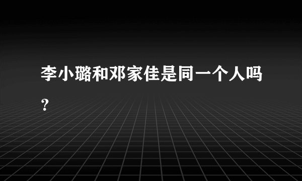 李小璐和邓家佳是同一个人吗？