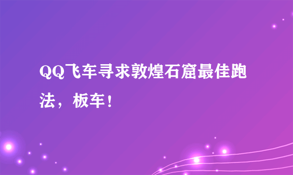 QQ飞车寻求敦煌石窟最佳跑法，板车！