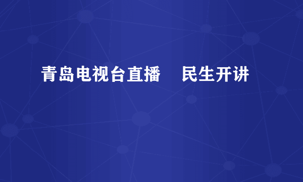 青岛电视台直播    民生开讲