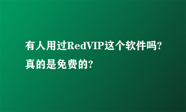 有人用过RedVIP这个软件吗?真的是免费的?