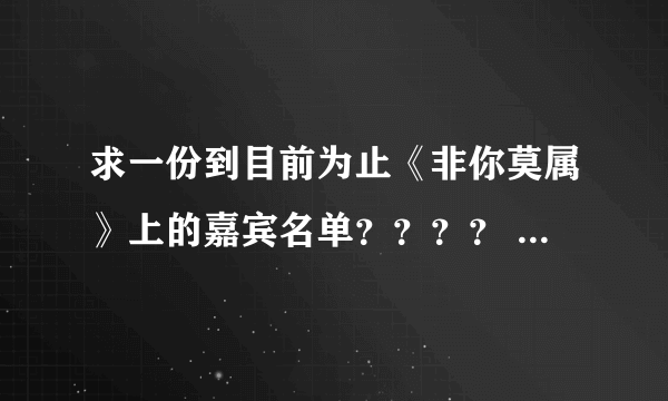 求一份到目前为止《非你莫属》上的嘉宾名单？？？？ 麻烦各位朋友们了。