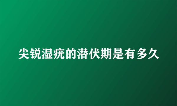 尖锐湿疣的潜伏期是有多久