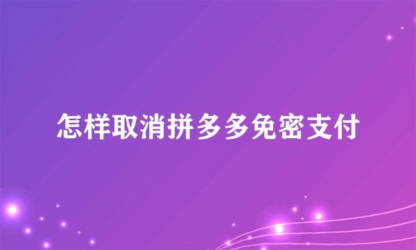 怎样取消拼多多免密支付