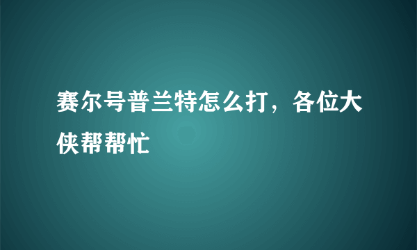 赛尔号普兰特怎么打，各位大侠帮帮忙