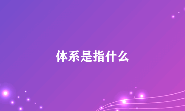 体系是指什么