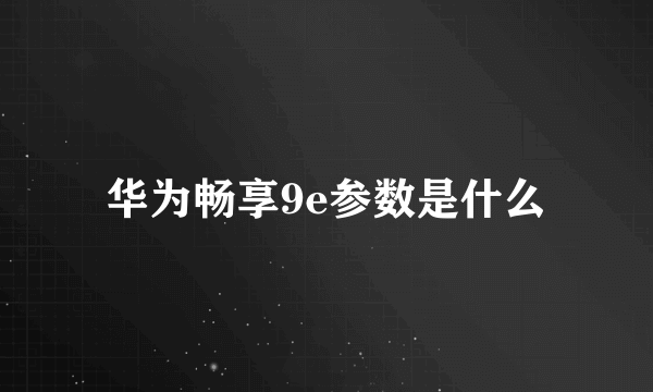 华为畅享9e参数是什么