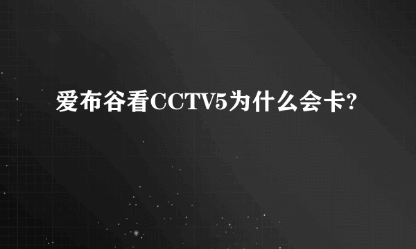 爱布谷看CCTV5为什么会卡?