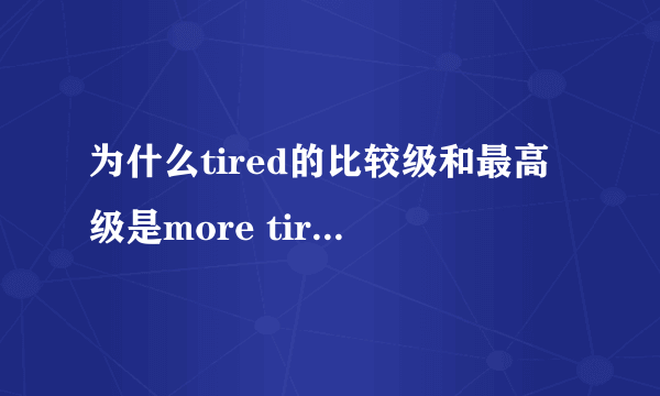 为什么tired的比较级和最高级是more tired，most tired，而不是在末尾加er est?