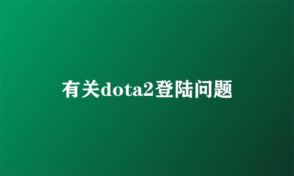 有关dota2登陆问题