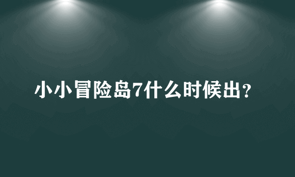 小小冒险岛7什么时候出？