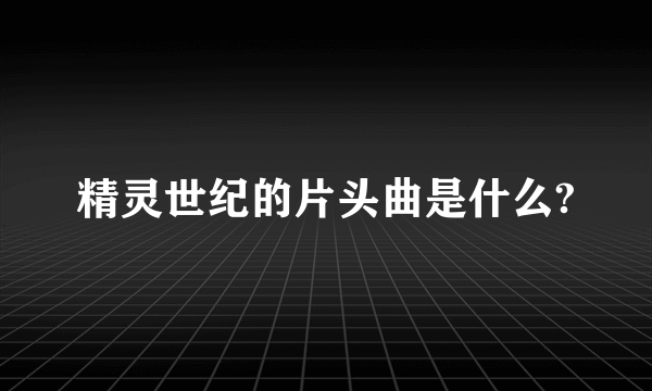 精灵世纪的片头曲是什么?