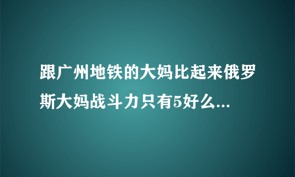 跟广州地铁的大妈比起来俄罗斯大妈战斗力只有5好么...