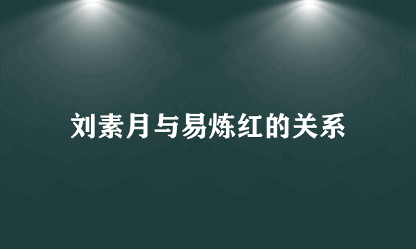 刘素月与易炼红的关系