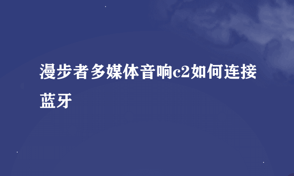 漫步者多媒体音响c2如何连接蓝牙