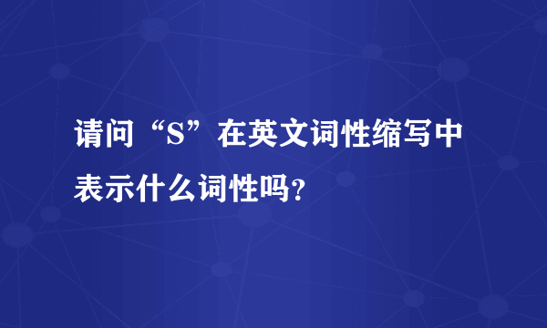 请问“S”在英文词性缩写中表示什么词性吗？