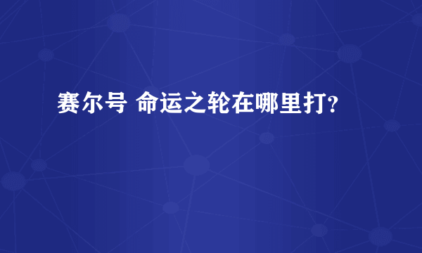 赛尔号 命运之轮在哪里打？