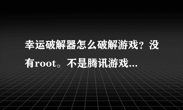 幸运破解器怎么破解游戏？没有root。不是腾讯游戏。不过用网络。是全民大赢家