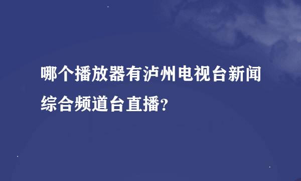 哪个播放器有泸州电视台新闻综合频道台直播？