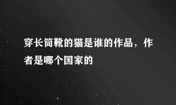 穿长筒靴的猫是谁的作品，作者是哪个国家的