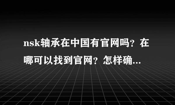 nsk轴承在中国有官网吗？在哪可以找到官网？怎样确认nsk轴承经销商的真实身份？