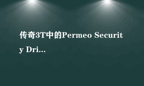 传奇3T中的Permeo Security Driver如何让设置 3T官方网站的只有说明下载拜托各位大神