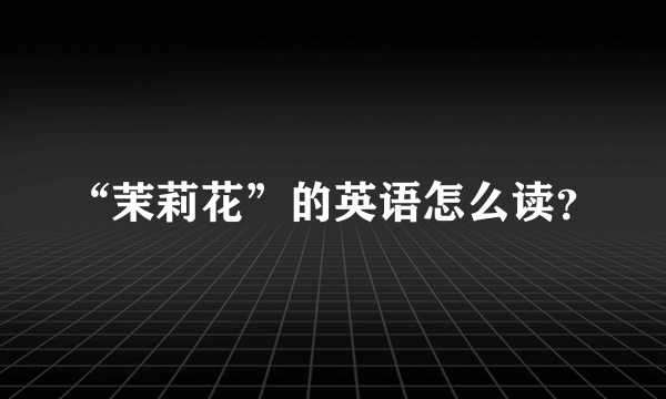 “茉莉花”的英语怎么读？