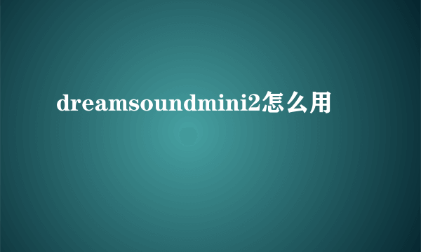 dreamsoundmini2怎么用