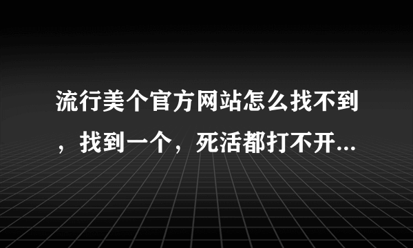 流行美个官方网站怎么找不到，找到一个，死活都打不开？？？我想加盟，但是又找不到。