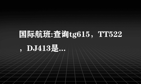 国际航班:查询tg615，TT522，DJ413是哪个航空公司的，托运行李的规定。两人共用一个行李箱最多？kg？