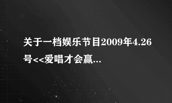 关于一档娱乐节目2009年4.26号<<爱唱才会赢>>里的一首歌