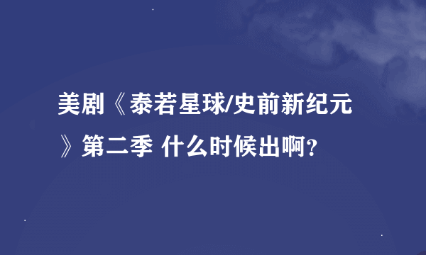 美剧《泰若星球/史前新纪元》第二季 什么时候出啊？