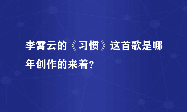 李霄云的《习惯》这首歌是哪年创作的来着？