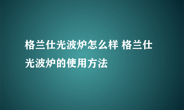 格兰仕光波炉怎么样 格兰仕光波炉的使用方法