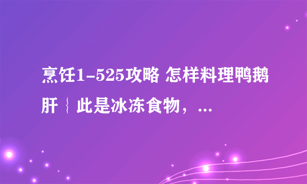 烹饪1-525攻略 怎样料理鸭鹅肝｛此是冰冻食物，已熟｝。