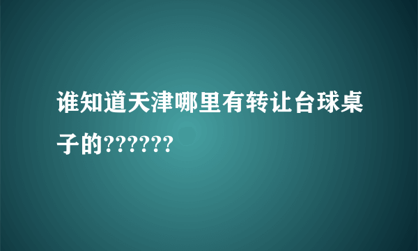 谁知道天津哪里有转让台球桌子的??????